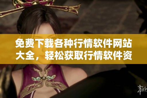 免费下载各种行情软件网站大全，轻松获取行情软件资源！