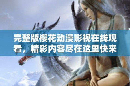 完整版樱花动漫影视在线观看，精彩内容尽在这里快来体验！
