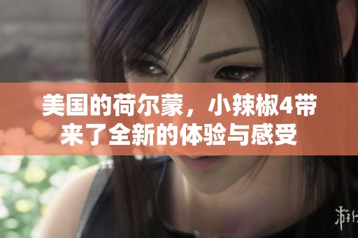 美国的荷尔蒙，小辣椒4带来了全新的体验与感受