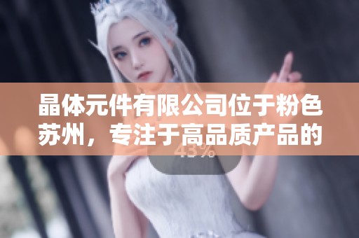 晶体元件有限公司位于粉色苏州，专注于高品质产品的研发与制造