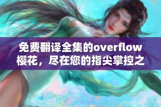 免费翻译全集的overflow樱花，尽在您的指尖掌控之中！