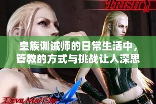 皇族训诫师的日常生活中，管教的方式与挑战让人深思