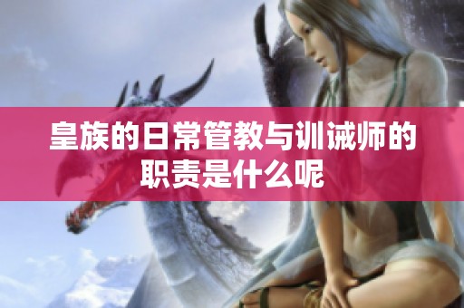 皇族的日常管教与训诫师的职责是什么呢