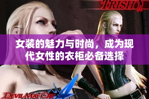 女装的魅力与时尚，成为现代女性的衣柜必备选择