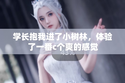 学长抱我进了小树林，体验了一番c个爽的感觉