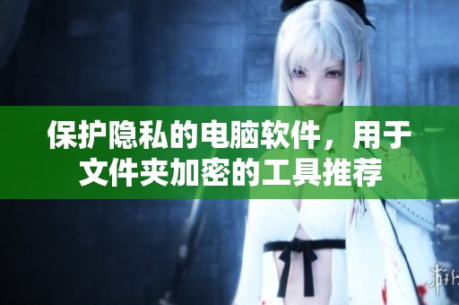 保护隐私的电脑软件，用于文件夹加密的工具推荐