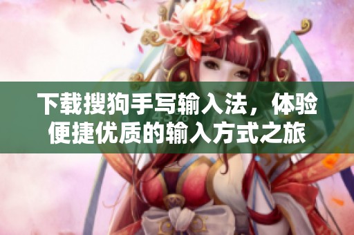 下载搜狗手写输入法，体验便捷优质的输入方式之旅