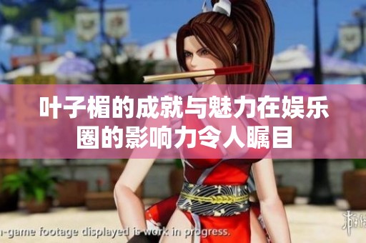 叶子楣的成就与魅力在娱乐圈的影响力令人瞩目