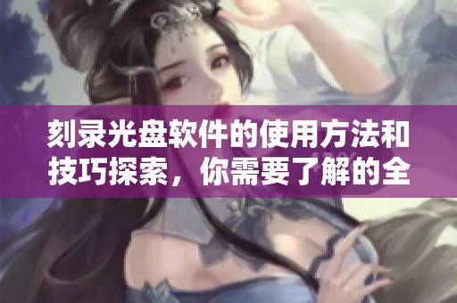 刻录光盘软件的使用方法和技巧探索，你需要了解的全部内容在这里