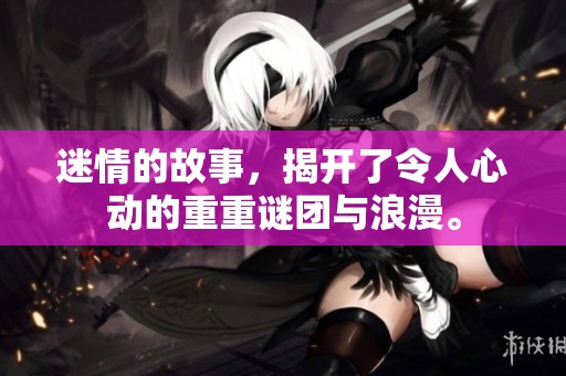 迷情的故事，揭开了令人心动的重重谜团与浪漫。