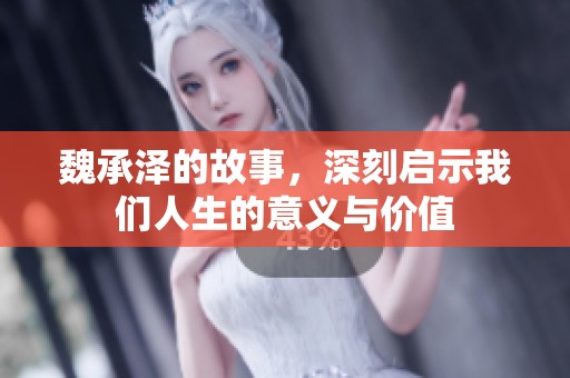 魏承泽的故事，深刻启示我们人生的意义与价值
