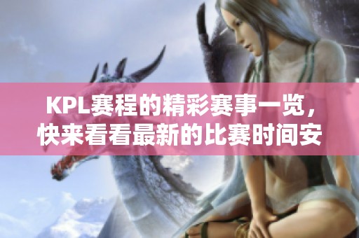 KPL赛程的精彩赛事一览，快来看看最新的比赛时间安排！