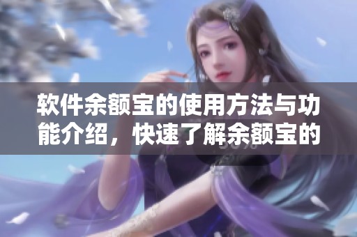 软件余额宝的使用方法与功能介绍，快速了解余额宝的投资优势与便捷服务