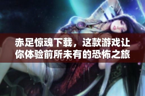 赤足惊魂下载，这款游戏让你体验前所未有的恐怖之旅