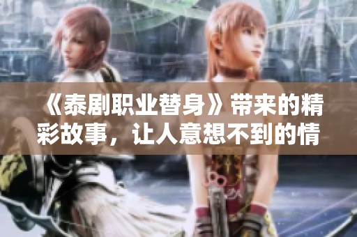 《泰剧职业替身》带来的精彩故事，让人意想不到的情感发展引人入胜