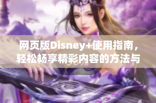 网页版Disney+使用指南，轻松畅享精彩内容的方法与技巧