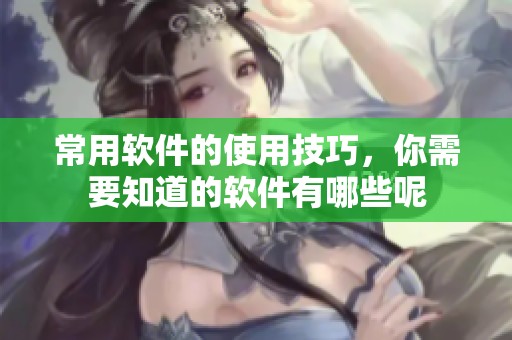 常用软件的使用技巧，你需要知道的软件有哪些呢