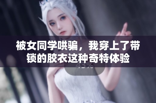 被女同学哄骗，我穿上了带锁的胶衣这种奇特体验
