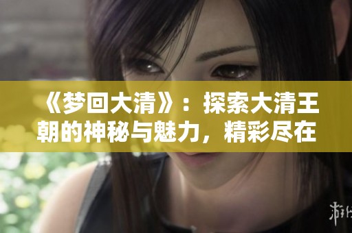 《梦回大清》：探索大清王朝的神秘与魅力，精彩尽在TXT下载中