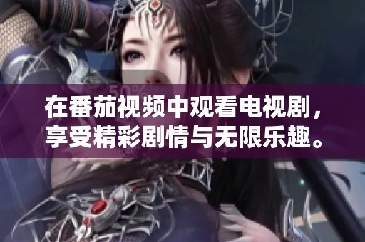 在番茄视频中观看电视剧，享受精彩剧情与无限乐趣。
