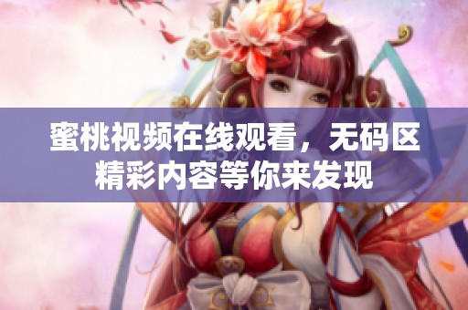 蜜桃视频在线观看，**区精彩内容等你来发现