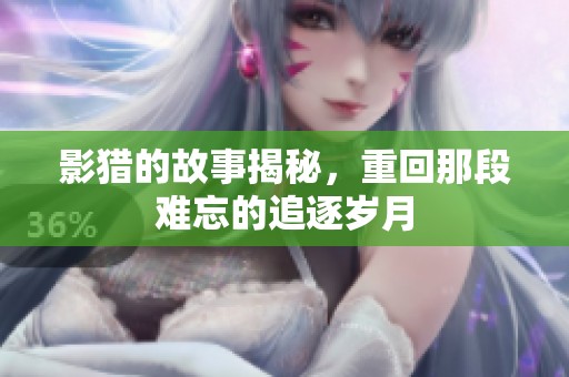 影猎的故事揭秘，重回那段难忘的追逐岁月