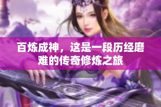 百炼成神，这是一段历经磨难的传奇修炼之旅