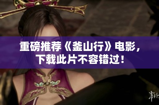 重磅推荐《釜山行》电影，下载此片不容错过！
