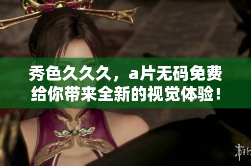秀色**久，****免费给你带来全新的视觉体验！