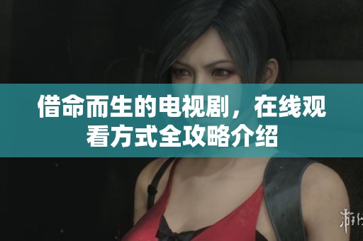 借命而生的电视剧，在线观看方式全攻略介绍