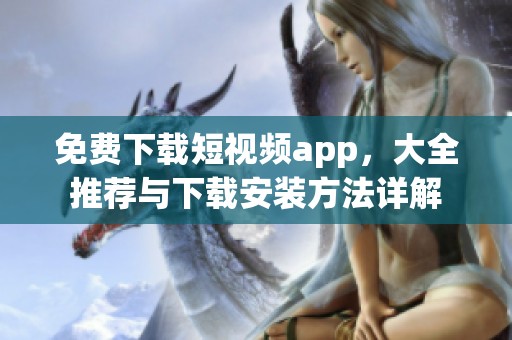免费下载短视频app，大全推荐与下载安装方法详解