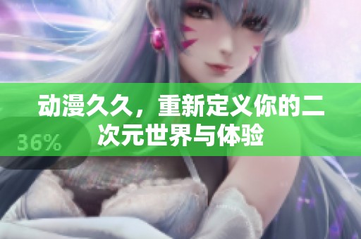 动漫**，重新定义你的二次元世界与体验