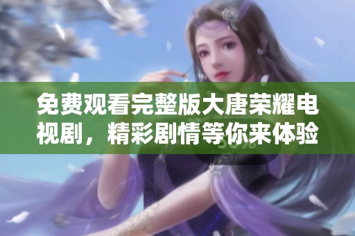 免费观看完整版大唐荣耀电视剧，精彩剧情等你来体验！
