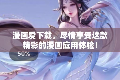 漫画爱下载，尽情享受这款精彩的漫画应用体验！
