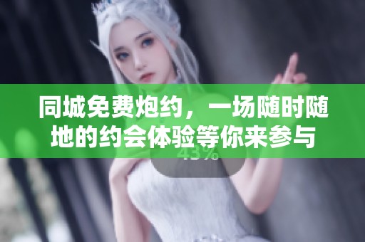 同城免费炮约，一场随时随地的约会体验等你来参与