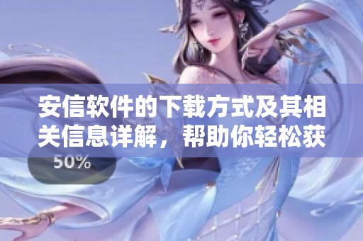安信软件的下载方式及其相关信息详解，帮助你轻松获取安信软件下载资源