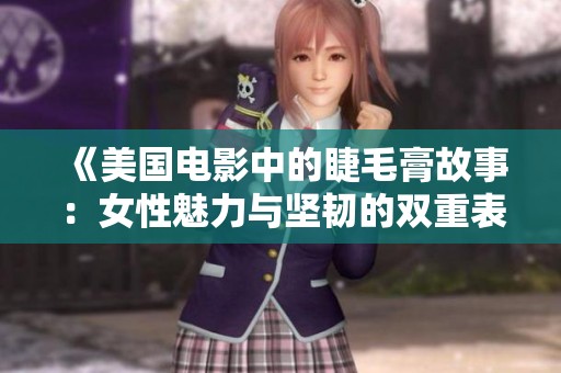 《美国电影中的睫毛膏故事：女性魅力与坚韧的双重表达》
