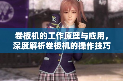 卷板机的工作原理与应用，深度解析卷板机的操作技巧与维护要点