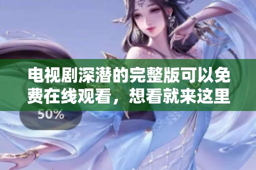 电视剧深潜的完整版可以免费在线观看，想看就来这里吧