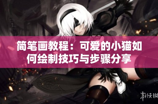 简笔画教程：可爱的小猫如何绘制技巧与步骤分享