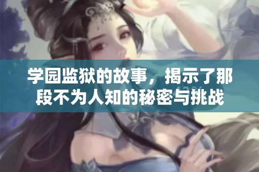 学园监狱的故事，揭示了那段不为人知的秘密与挑战