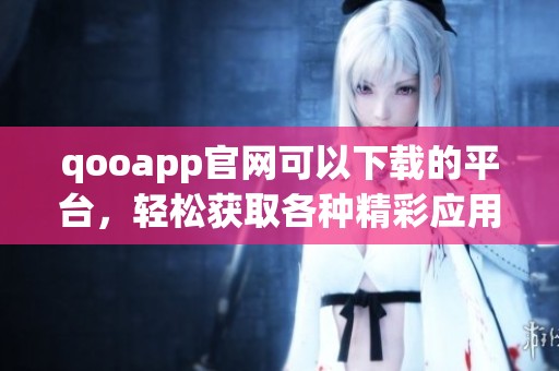qooapp官网可以下载的平台，轻松获取各种精彩应用的方式