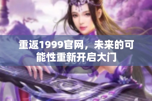 重返1999官网，未来的可能性重新开启大门