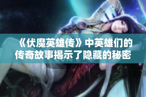 《伏魔英雄传》中英雄们的传奇故事揭示了隐藏的秘密密码
