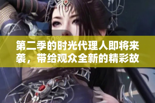 第二季的时光代理人即将来袭，带给观众全新的精彩故事与感动体验