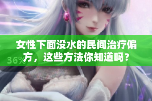 女性下面没水的民间治疗偏方，这些方法你知道吗？