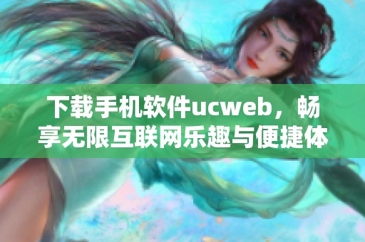 下载手机软件ucweb，畅享无限互联网乐趣与便捷体验