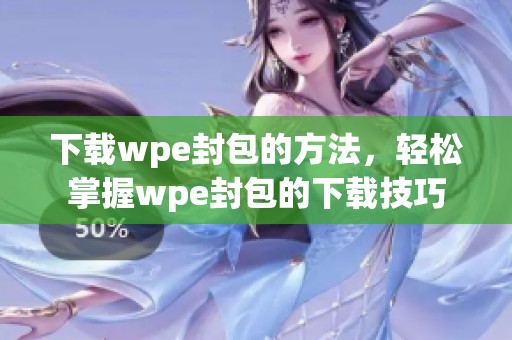 下载wpe封包的方法，轻松掌握wpe封包的下载技巧