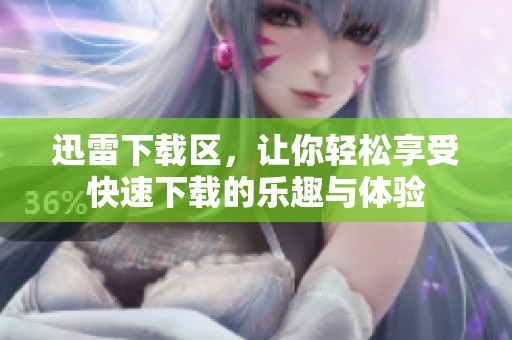 迅雷下载区，让你轻松享受快速下载的乐趣与体验