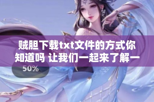 贼胆下载txt文件的方式你知道吗 让我们一起来了解一下吧